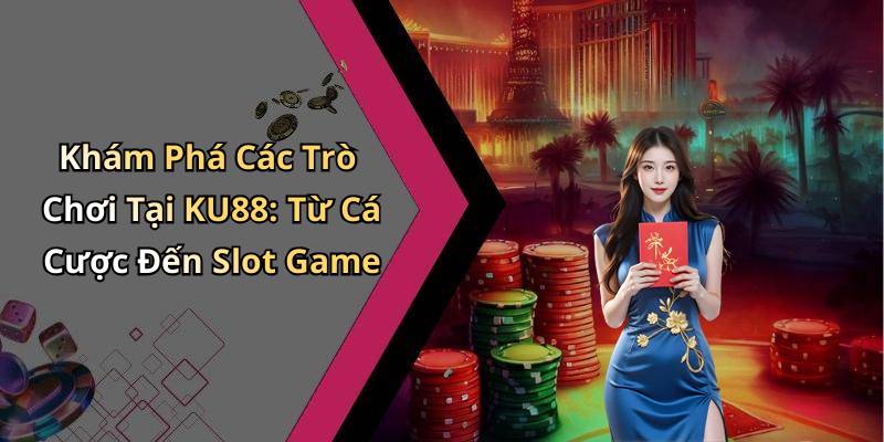 Khám Phá Các Trò Chơi Tại KU88: Từ Cá Cược Đến Slot Game