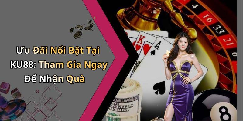 Ưu Đãi Nổi Bật Tại KU88: Tham Gia Ngay Để Nhận Quà