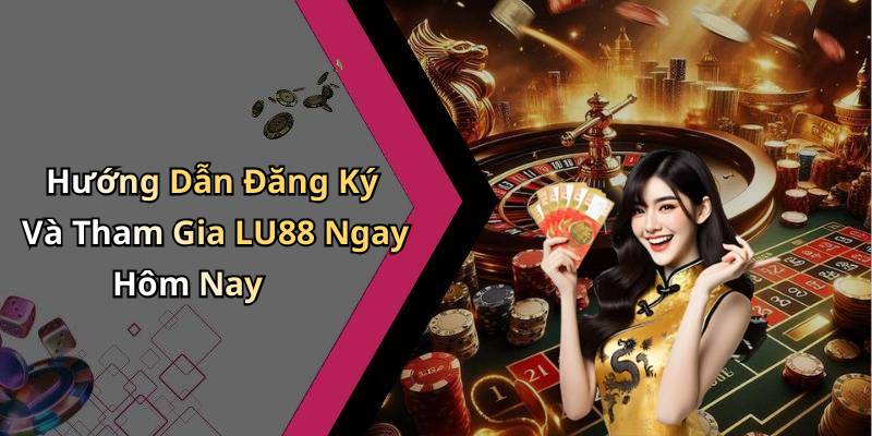 Hướng Dẫn Đăng Ký Và Tham Gia LU88 Ngay Hôm Nay