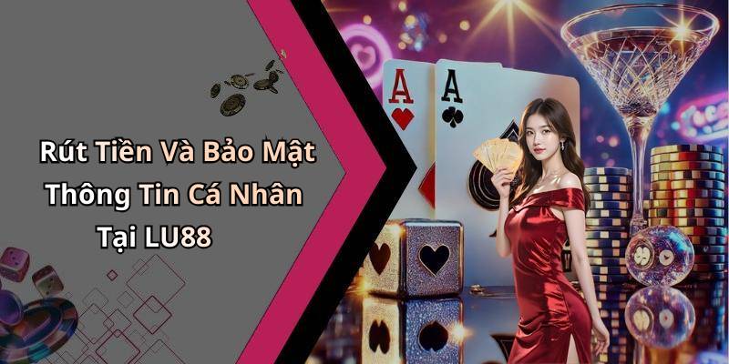 Rút Tiền Và Bảo Mật Thông Tin Cá Nhân Tại LU88
