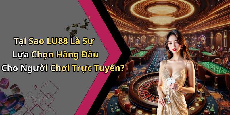 Tại Sao LU88 Là Sự Lựa Chọn Hàng Đầu Cho Người Chơi Trực Tuyến?