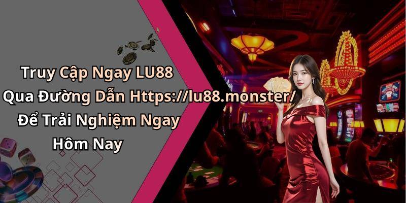 Truy Cập Ngay LU88 Qua Đường Dẫn Https://lu88.monster/ Để Trải Nghiệm Ngay Hôm Nay