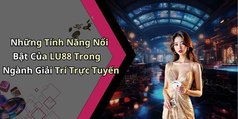Những Tính Năng Nổi Bật Của LU88 Trong Ngành Giải Trí Trực Tuyến