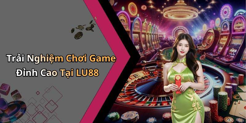 Trải Nghiệm Chơi Game Đỉnh Cao Tại LU88