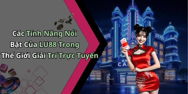 Các Tính Năng Nổi Bật Của LU88 Trong Thế Giới Giải Trí Trực Tuyến