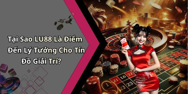 Tại Sao LU88 Là Điểm Đến Lý Tưởng Cho Tín Đồ Giải Trí?