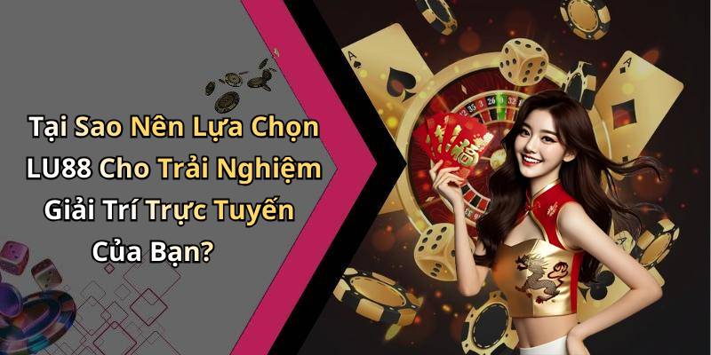 Tại Sao Nên Lựa Chọn LU88 Cho Trải Nghiệm Giải Trí Trực Tuyến Của Bạn?