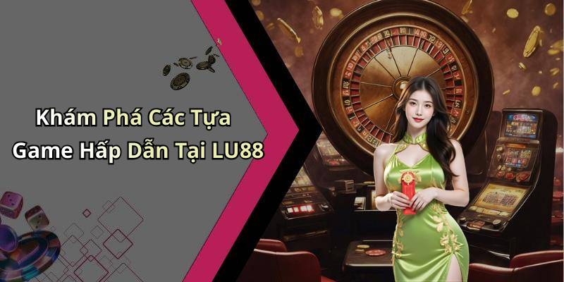 Khám Phá Các Tựa Game Hấp Dẫn Tại LU88
