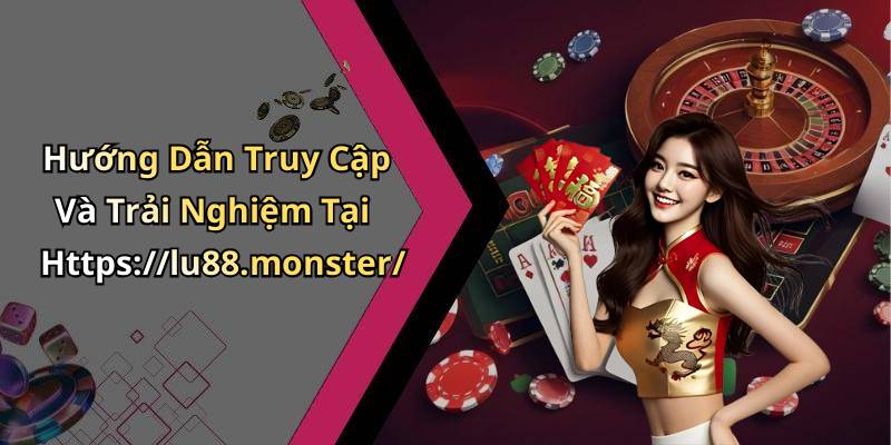 Hướng Dẫn Truy Cập Và Trải Nghiệm Tại Https://lu88.monster/