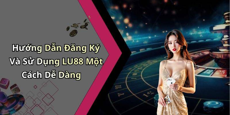Hướng Dẫn Đăng Ký Và Sử Dụng LU88 Một Cách Dễ Dàng