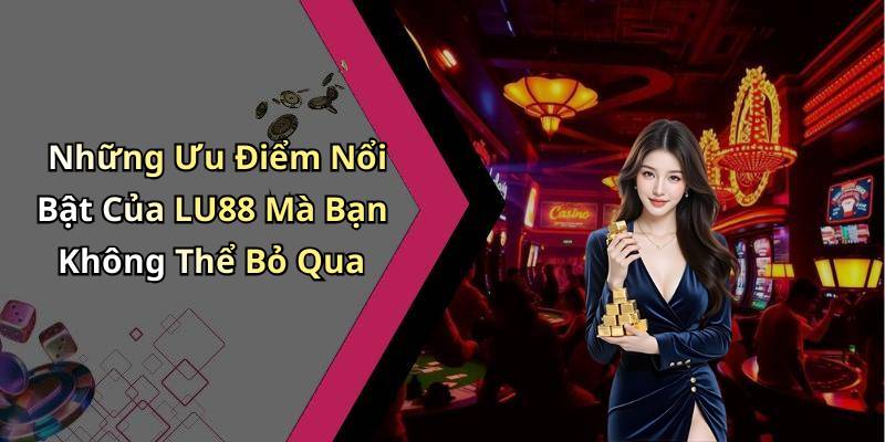 Những Ưu Điểm Nổi Bật Của LU88 Mà Bạn Không Thể Bỏ Qua