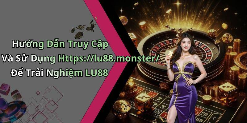 Hướng Dẫn Truy Cập Và Sử Dụng Https://lu88.monster/ Để Trải Nghiệm LU88