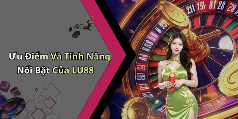 Ưu Điểm Và Tính Năng Nổi Bật Của LU88