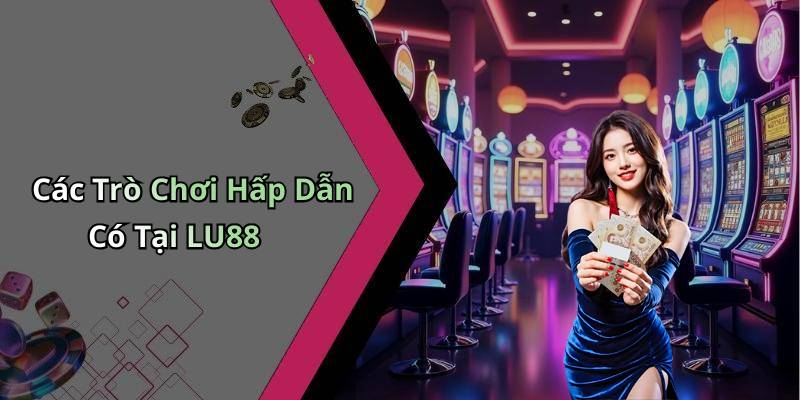 Các Trò Chơi Hấp Dẫn Có Tại LU88