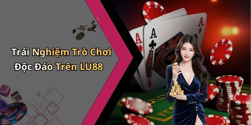 Trải Nghiệm Trò Chơi Độc Đáo Trên LU88