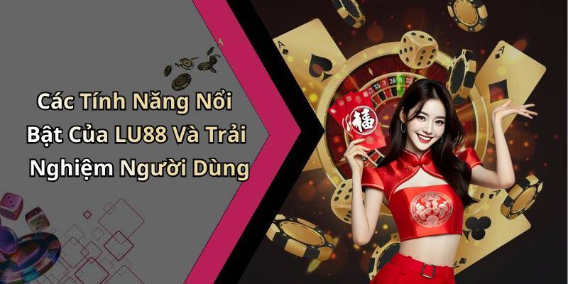 Các Tính Năng Nổi Bật Của LU88 Và Trải Nghiệm Người Dùng