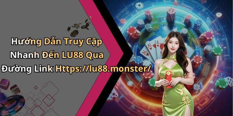 Hướng Dẫn Truy Cập Nhanh Đến LU88 Qua Đường Link Https://lu88.monster/