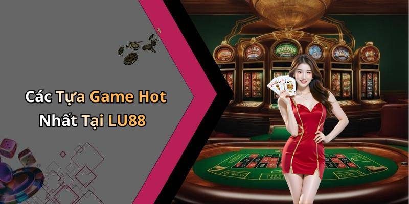 Các Tựa Game Hot Nhất Tại LU88