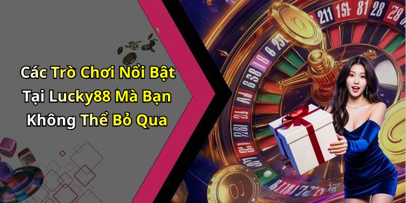 Các Trò Chơi Nổi Bật Tại Lucky88 Mà Bạn Không Thể Bỏ Qua