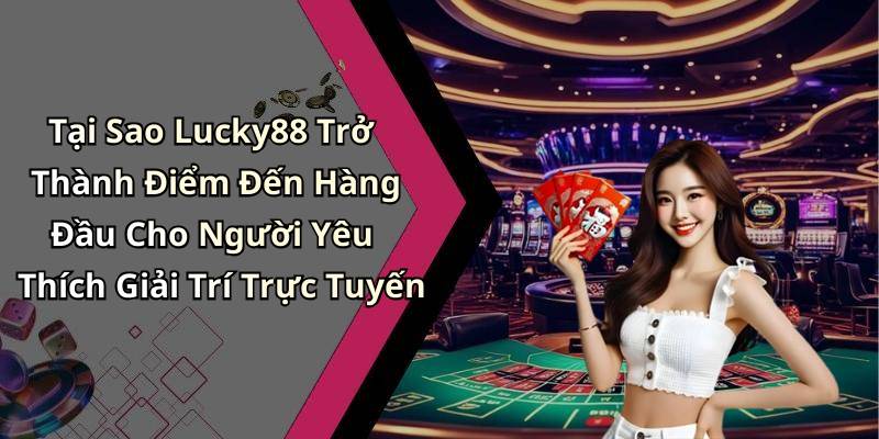 Tại Sao Lucky88 Trở Thành Điểm Đến Hàng Đầu Cho Người Yêu Thích Giải Trí Trực Tuyến