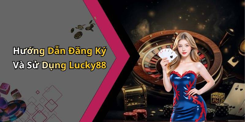 Hướng Dẫn Đăng Ký Và Sử Dụng Lucky88
