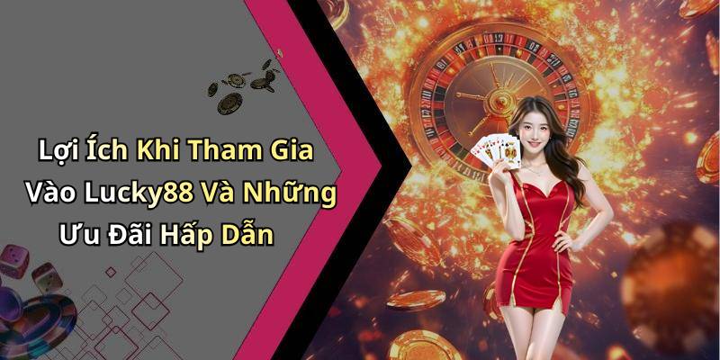 Lợi Ích Khi Tham Gia Vào Lucky88 Và Những Ưu Đãi Hấp Dẫn