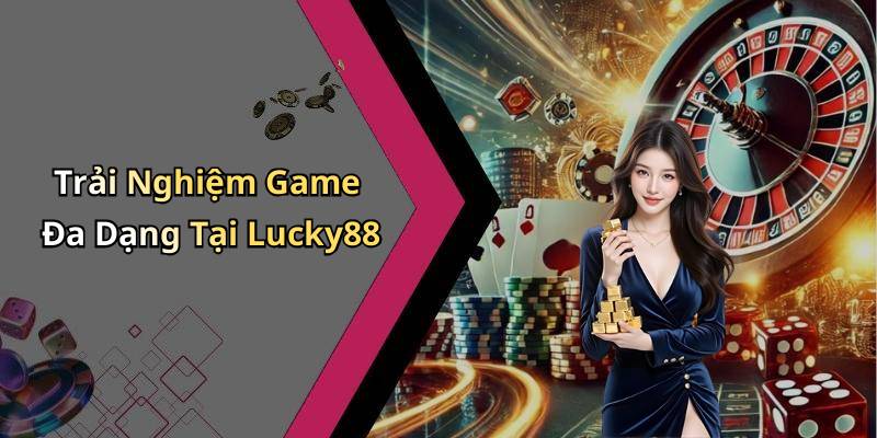 Trải Nghiệm Game Đa Dạng Tại Lucky88