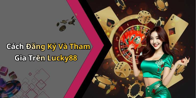 Cách Đăng Ký Và Tham Gia Trên Lucky88