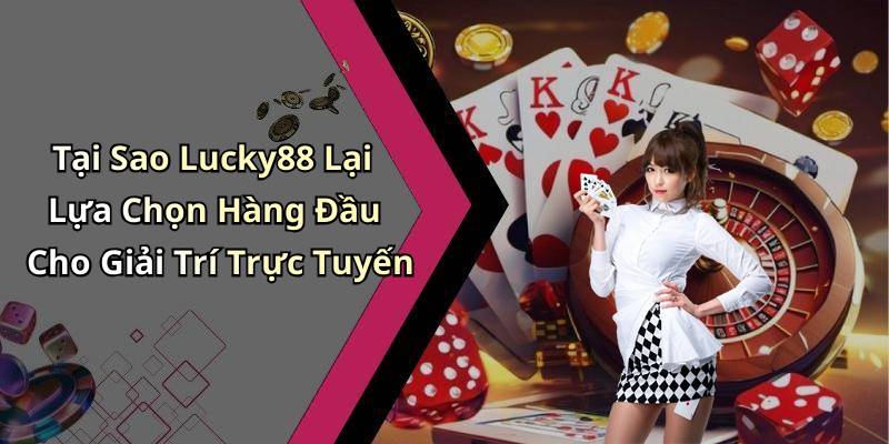 Tại Sao Lucky88 Lại Lựa Chọn Hàng Đầu Cho Giải Trí Trực Tuyến