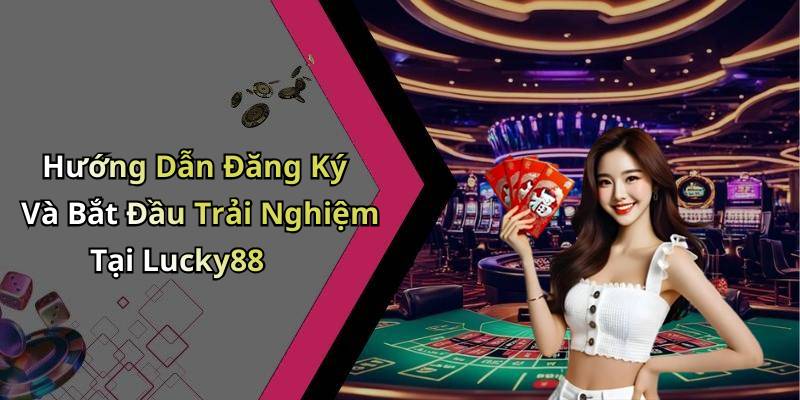 Hướng Dẫn Đăng Ký Và Bắt Đầu Trải Nghiệm Tại Lucky88
