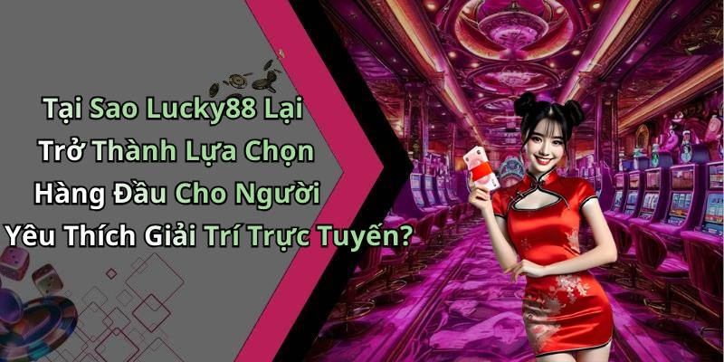 Tại Sao Lucky88 Lại Trở Thành Lựa Chọn Hàng Đầu Cho Người Yêu Thích Giải Trí Trực Tuyến?