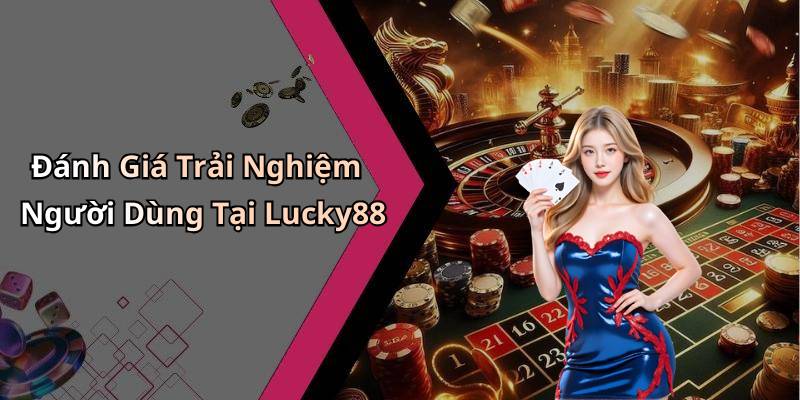 Đánh Giá Trải Nghiệm Người Dùng Tại Lucky88