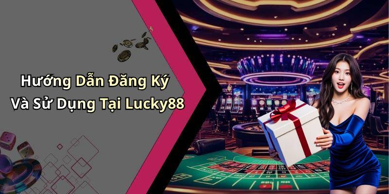 Hướng Dẫn Đăng Ký Và Sử Dụng Tại Lucky88