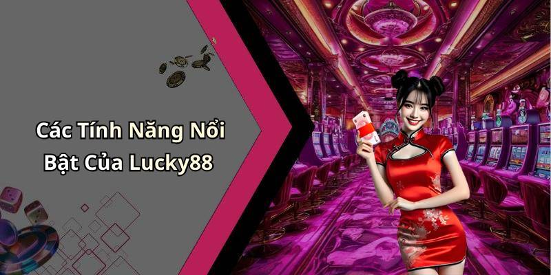 Các Tính Năng Nổi Bật Của Lucky88
