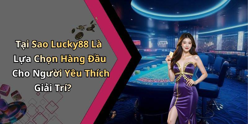Tại Sao Lucky88 Là Lựa Chọn Hàng Đầu Cho Người Yêu Thích Giải Trí?