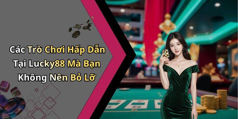 Các Trò Chơi Hấp Dẫn Tại Lucky88 Mà Bạn Không Nên Bỏ Lỡ