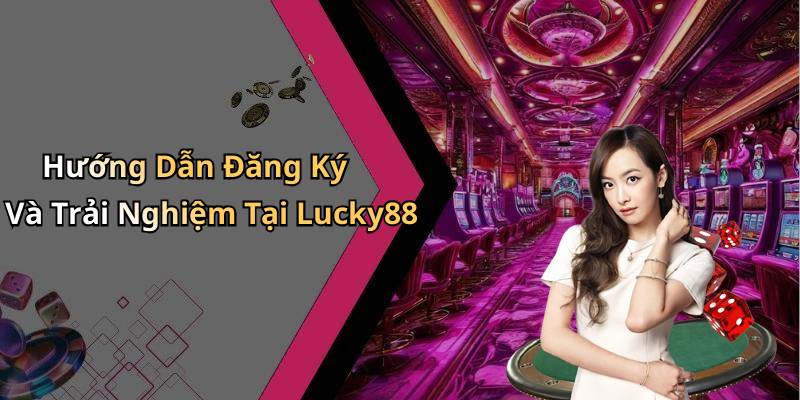 Hướng Dẫn Đăng Ký Và Trải Nghiệm Tại Lucky88