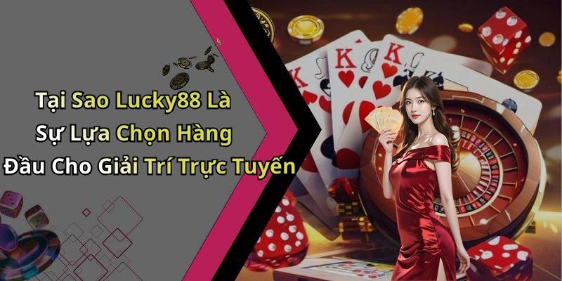 Tại Sao Lucky88 Là Sự Lựa Chọn Hàng Đầu Cho Giải Trí Trực Tuyến