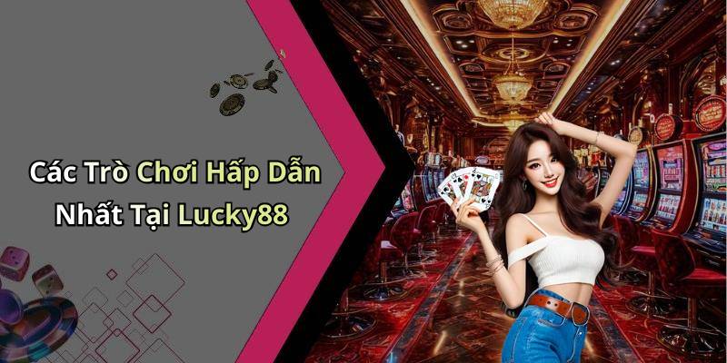 Các Trò Chơi Hấp Dẫn Nhất Tại Lucky88