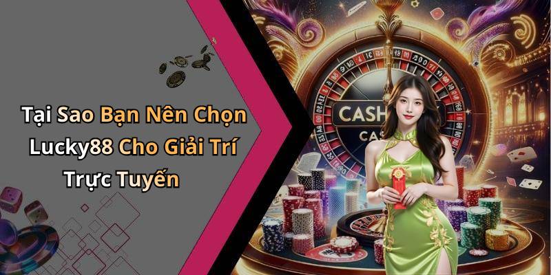 Tại Sao Bạn Nên Chọn Lucky88 Cho Giải Trí Trực Tuyến
