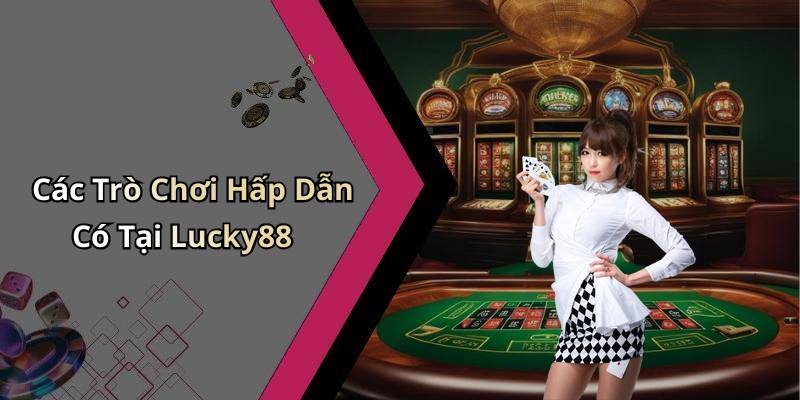 Các Trò Chơi Hấp Dẫn Có Tại Lucky88