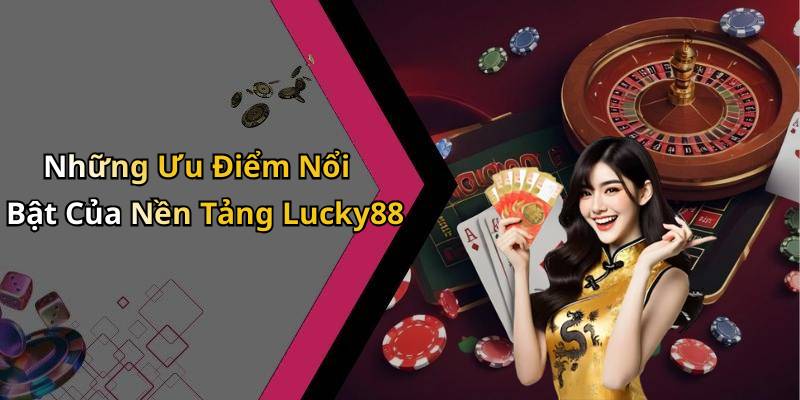 Những Ưu Điểm Nổi Bật Của Nền Tảng Lucky88