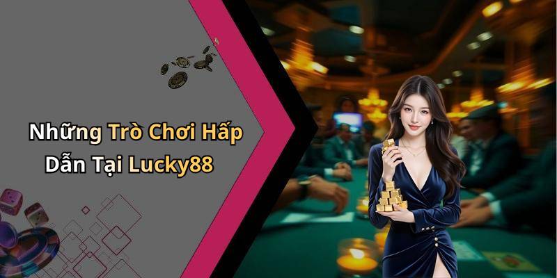 Những Trò Chơi Hấp Dẫn Tại Lucky88