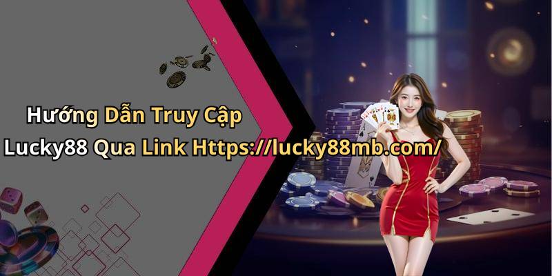 Hướng Dẫn Truy Cập Lucky88 Qua Link Https://lucky88mb.com/