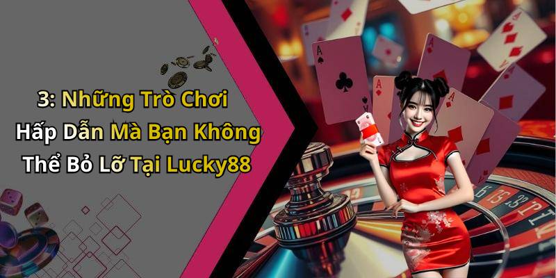 3: Những Trò Chơi Hấp Dẫn Mà Bạn Không Thể Bỏ Lỡ Tại Lucky88