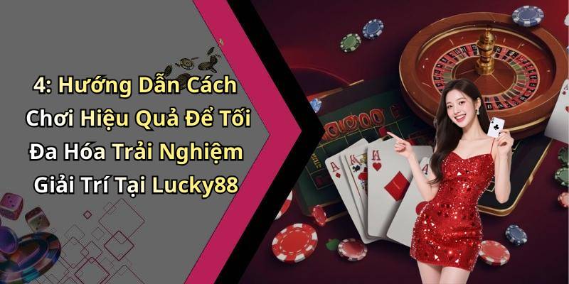 4: Hướng Dẫn Cách Chơi Hiệu Quả Để Tối Đa Hóa Trải Nghiệm Giải Trí Tại Lucky88