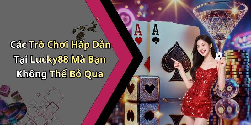 Các Trò Chơi Hấp Dẫn Tại Lucky88 Mà Bạn Không Thể Bỏ Qua
