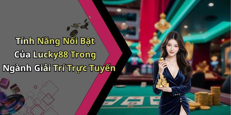 Tính Năng Nổi Bật Của Lucky88 Trong Ngành Giải Trí Trực Tuyến