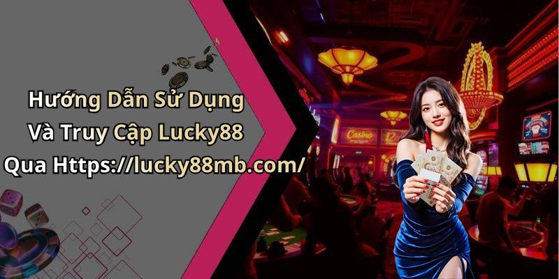 Hướng Dẫn Sử Dụng Và Truy Cập Lucky88 Qua Https://lucky88mb.com/