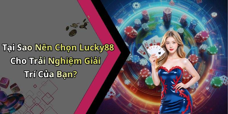 Tại Sao Nên Chọn Lucky88 Cho Trải Nghiệm Giải Trí Của Bạn?